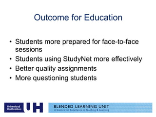 Outcome for Education Students more prepared for face-to-face sessions Students using StudyNet more effectively Better quality assignments More questioning students 