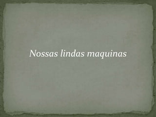 Nossas lindas maquinas 
 