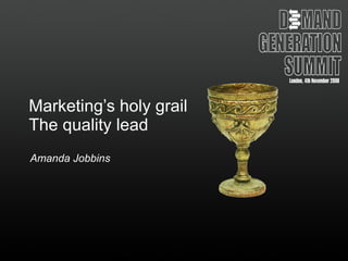 Marketing’s holy grail The quality lead Amanda Jobbins 