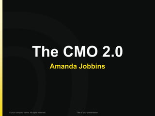 The CMO 2.0 
Amanda Jobbins 
© your company name. All rights reserved. 
Title of your presentation  