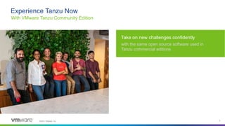 ©2021 VMware, Inc. 3
Experience Tanzu Now
With VMware Tanzu Community Edition
Take on new challenges confidently
with the ...