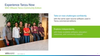 ©2021 VMware, Inc. 4
Experience Tanzu Now
With VMware Tanzu Community Edition
Take on new challenges confidently
with the ...