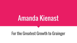 Amanda Kienast
For the Greatest Growth to Grainger
 