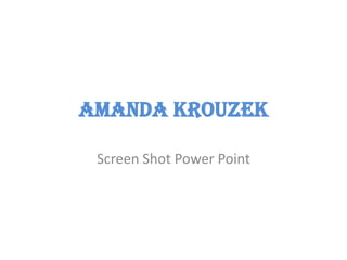 Amanda Krouzek

 Screen Shot Power Point
 