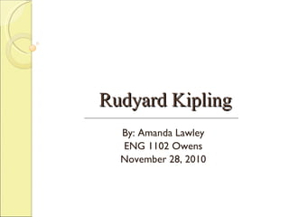 Rudyard Kipling By: Amanda Lawley ENG 1102 Owens November 28, 2010 