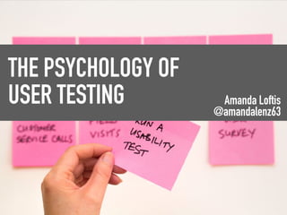 THE PSYCHOLOGY OF
USER TESTING Amanda Loftis
@amandalenz63
 