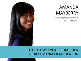 AMANDA	
  
MAYBERRY	
  
TED	
  FELLOWS	
  EVENT	
  PRODUCER	
  &	
  
PROJECT	
  MANAGER	
  APPLICATION	
  
amanda@itgirlstech.com	
  	
  
(917)	
  538-­‐9541	
  
 