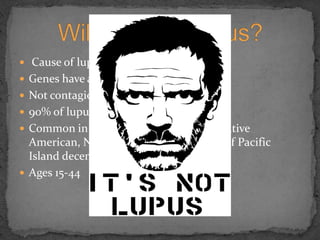 Cause of lupus is unknownGenes have a factorNot contagious, so cannot be spread 90% of lupus carriers are womenCommon in African American, Asian, Native American, Native Hawaiian and people of Pacific Island decentAges 15-44Will you get Lupus?