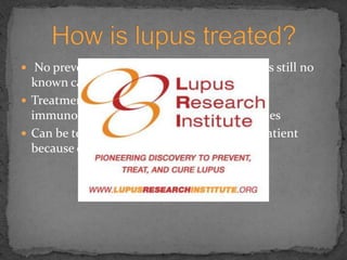  No prevention against lupus because there is still no known causeTreatment: Medications including steroids, immunosuppresants, and anti-inflammatoriesCan be terminal but varies from patient to patient because of the wide range of symptomsHow is lupus treated?