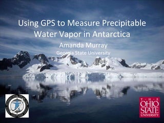Using GPS to Measure Precipitable Water Vapor in Antarctica Amanda Murray Georgia State University 