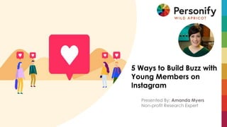 8/27/2018 | 1© 2018 Personify Inc. All information is confidential.
5 Ways to Build Buzz with
Young Members on
Instagram
Presented By: Amanda Myers
Non-profit Research Expert
 