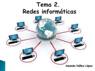 Tema 2.
Redes informáticas




              Amanda Núñez López
 
