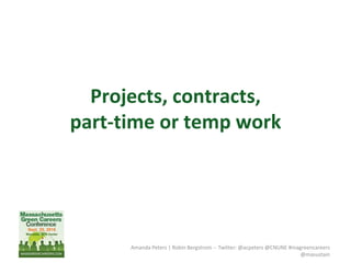 Projects, contracts,
part-time or temp work
Amanda Peters | Robin Bergstrom -- Twitter: @acpeters @CNUNE #magreencareers
@masustain
 