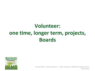 Volunteer:
one time, longer term, projects,
Boards
Amanda Peters | Robin Bergstrom -- Twitter: @acpeters @CNUNE #magreencareers
@masustain
 