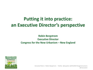 Putting it into practice:
an Executive Director’s perspective
Robin Bergstrom
Executive Director
Congress for the New Urbanism – New England
Amanda Peters | Robin Bergstrom -- Twitter: @acpeters @CNUNE #magreencareers
@masustain
 