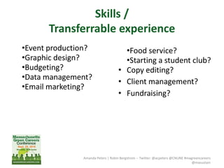 Skills /
Transferrable experience
•Event production?
•Graphic design?
•Budgeting?
•Data management?
•Email marketing?
Amanda Peters | Robin Bergstrom -- Twitter: @acpeters @CNUNE #magreencareers
@masustain
•Food service?
•Starting a student club?
• Copy editing?
• Client management?
• Fundraising?
 