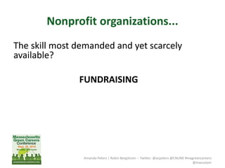 Nonprofit organizations...
The skill most demanded and yet scarcely
available?
FUNDRAISING
Amanda Peters | Robin Bergstrom -- Twitter: @acpeters @CNUNE #magreencareers
@masustain
 