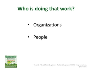 Amanda Peters | Robin Bergstrom -- Twitter: @acpeters @CNUNE #magreencareers
@masustain
Who is doing that work?
• Organizations
• People
 