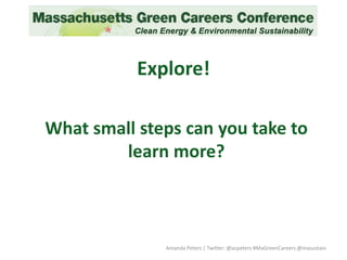 Explore!
What small steps can you take to
learn more?
Amanda Peters | Twitter: @acpeters #MaGreenCareers @masustain
 