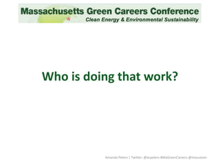 Who is doing that work?
Amanda Peters | Twitter: @acpeters #MaGreenCareers @masustain
 