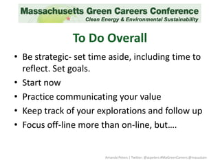 • Be strategic- set time aside, including time to
reflect. Set goals.
• Start now
• Practice communicating your value
• Keep track of your explorations and follow up
• Focus off-line more than on-line, but….
Amanda Peters | Twitter: @acpeters #MaGreenCareers @masustain
To Do Overall
 