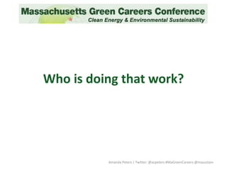 Who is doing that work?
Amanda Peters | Twitter: @acpeters #MaGreenCareers @masustain
 