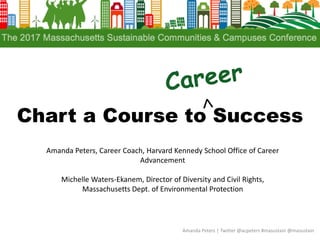 Chart a Course to Success
Amanda Peters | Twitter @acpeters #masustain @masustain
Amanda Peters, Career Coach, Harvard Kennedy School Office of Career
Advancement
Michelle Waters-Ekanem, Director of Diversity and Civil Rights,
Massachusetts Dept. of Environmental Protection
 