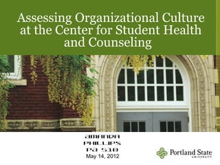 Assessing Organizational Culture
at the Center for Student Health
        and Counseling




           Amanda
           Phillips
            PA 510
           May 14, 2012
 