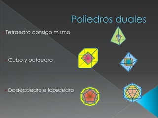 Tetraedro consigo mismo
Cubo y octaedro
Dodecaedro e icosaedro
 