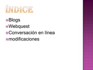 Blogs
Webquest
Conversación  en línea
modificaciones
 