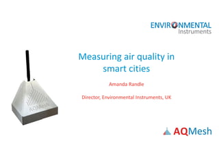 Measuring air quality in
smart cities
Amanda Randle
Director, Environmental Instruments, UK
 