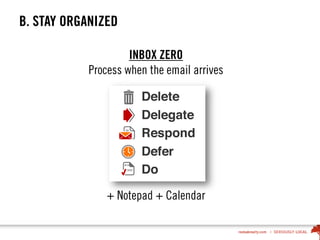 B. STAY ORGANIZED
INBOX ZERO
Process when the email arrives
+ Notepad + Calendar
 