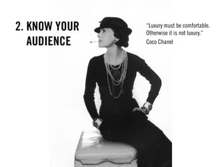 2. KNOW YOUR
AUDIENCE
“Luxury must be comfortable.
Otherwise it is not luxury.”
Coco Chanel
 