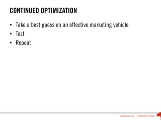 CONTINUED OPTIMIZATION
• Take a best guess on an effective marketing vehicle
• Test
• Repeat
 