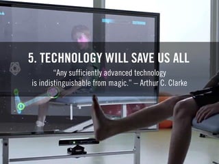 5. TECHNOLOGY WILL SAVE US ALL
“Any sufficiently advanced technology
is indistinguishable from magic.” – Arthur C. Clarke
 
