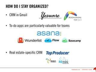 HOW DO I STAY ORGANIZED?
• CRM in Gmail
• To-do apps are particularly valuable for teams
• Real estate-specific CRM
 