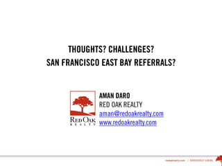 THOUGHTS? CHALLENGES?
SAN FRANCISCO EAST BAY REFERRALS?
AMAN DARO
RED OAK REALTY
aman@redoakrealty.com
www.redoakrealty.com
 