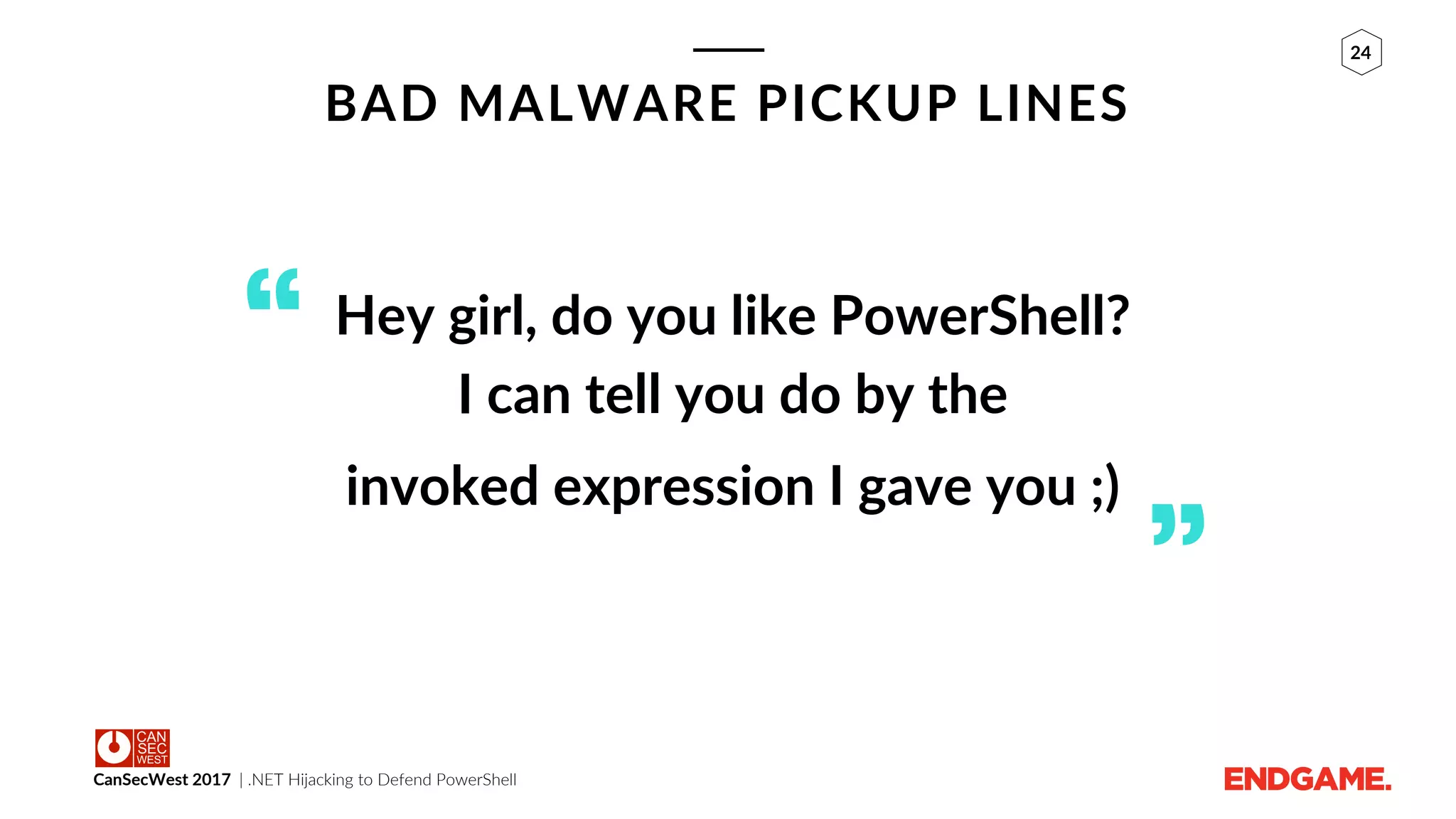 CanSecWest 2017 | .NET Hijacking to Defend PowerShell
24
BAD MALWARE PICKUP LINES
Hey girl, do you like PowerShell?
I can tell you do by the
invoked expression I gave you ;)
“
”
 
