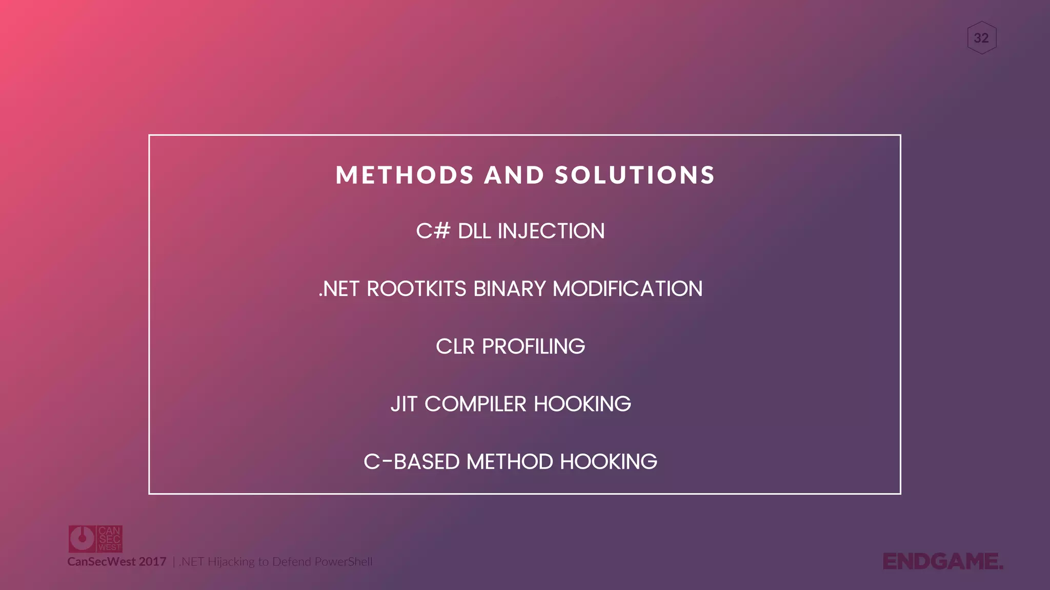 CanSecWest 2017 | .NET Hijacking to Defend PowerShell
32
C# DLL INJECTION
.NET ROOTKITS BINARY MODIFICATION
CLR PROFILING
JIT COMPILER HOOKING
C-BASED METHOD HOOKING
METHODS AND SOLUTIONS
 