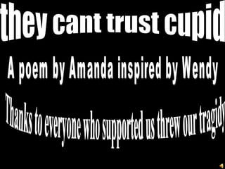 they cant trust cupid A poem by Amanda inspired by Wendy Thanks to everyone who supported us threw our tragidy 