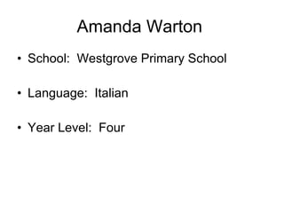 Amanda Warton School: Westgrove Primary School Language: Italian Year Level: Four