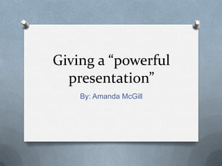 Giving a “powerful presentation” By: Amanda McGill 