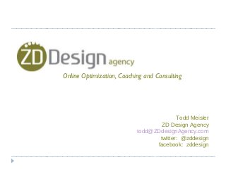 Todd Meisler
ZD Design Agency
todd@ZDdesignAgency.com
twitter: @zddesign
facebook: zddesign
Online Optimization, Coaching and Consulting
 