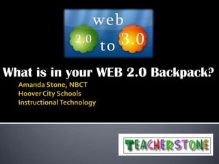 Amanda Stone, NBCTHoover City SchoolsInstructional Technology What is in your WEB 2.0 Backpack? 