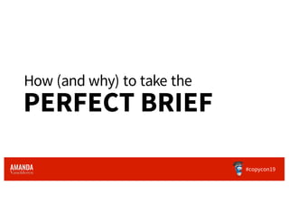 How (and why) to take the
#copycon19
PERFECT BRIEF
 