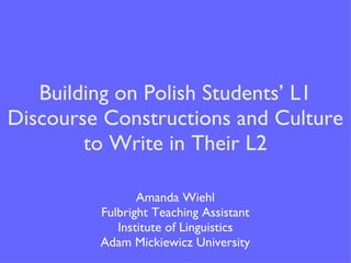 Building on Polish Students’ L1 Discourse Constructions and Culture to Write in Their L2 ,[object Object],[object Object],[object Object],[object Object]
