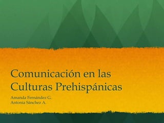 Comunicación en las
Culturas Prehispánicas
Amanda Fernández G.
Antonia Sánchez A.

 