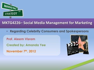 MKTG4226– Social Media Management for Marketing

  • Regarding Celebrity Consumers and Spokespersons

  Prof. Aleem Visram
  Created by: Amanda Yee

  November 7th, 2012
 
