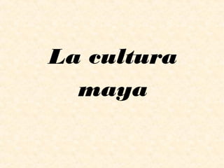 La cultura
maya
 