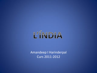 Amandeep I Harinderpal
   Curs 2011-2012
 